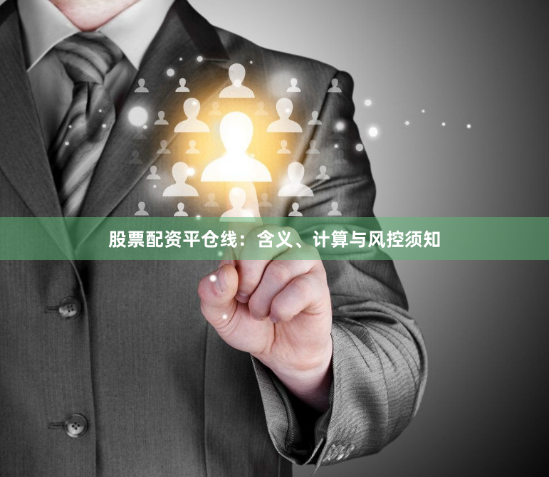 股票配资平仓线：含义、计算与风控须知