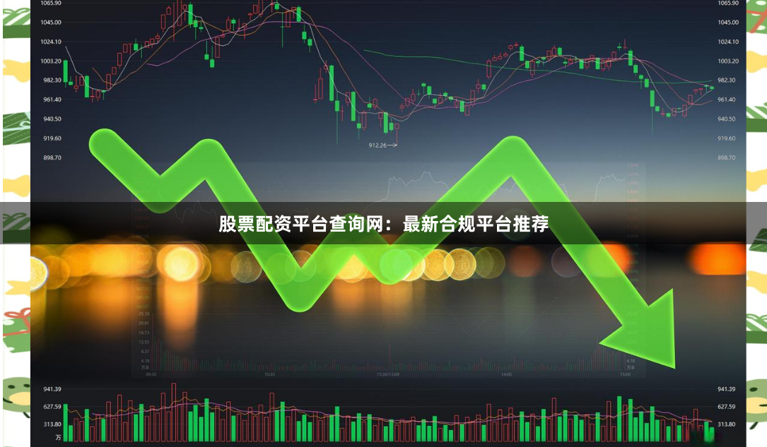 股票配资平台查询网：最新合规平台推荐