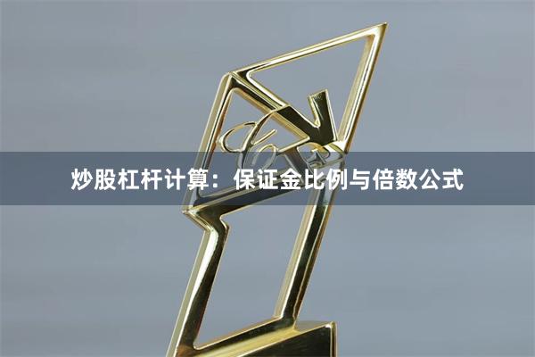 炒股杠杆计算：保证金比例与倍数公式