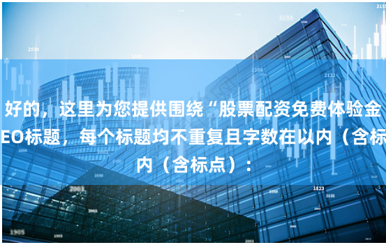 好的,这里为您提供围绕“股票配资免费体验金”的SEO标题,每个标题均不重复且字数在以内(含标点):