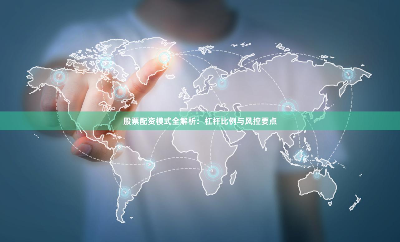 股票配资模式全解析:杠杆比例与风控要点