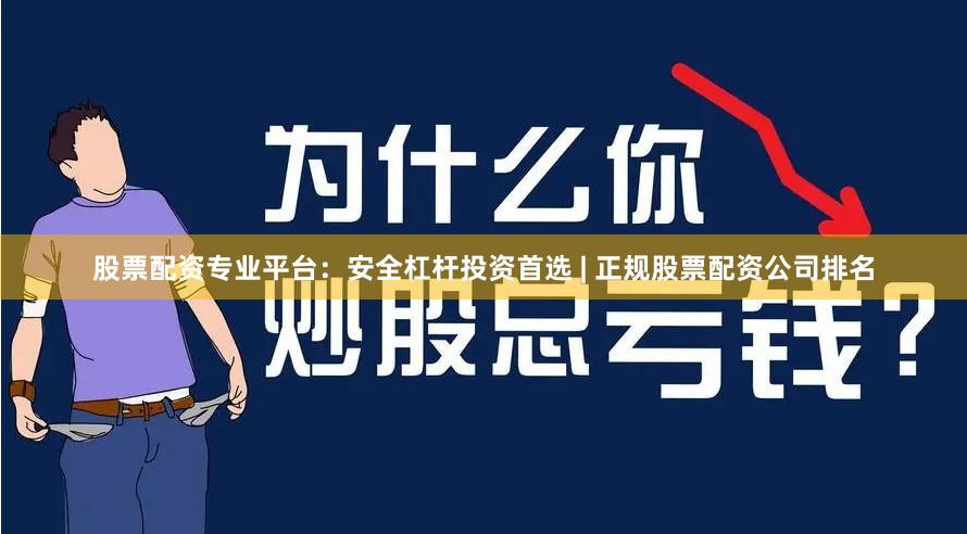 股票配资专业平台：安全杠杆投资首选 | 正规股票配资公司排名