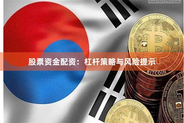 股票资金配资：杠杆策略与风险提示