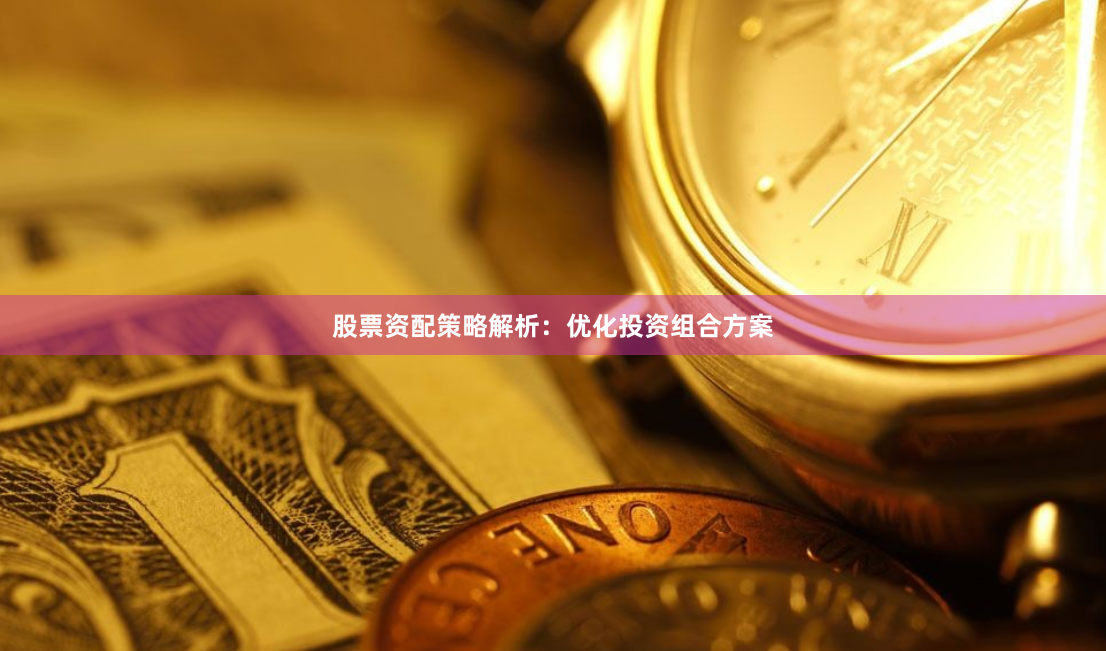 股票资配策略解析：优化投资组合方案