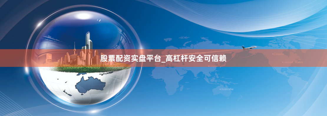 股票配资实盘平台_高杠杆安全可信赖