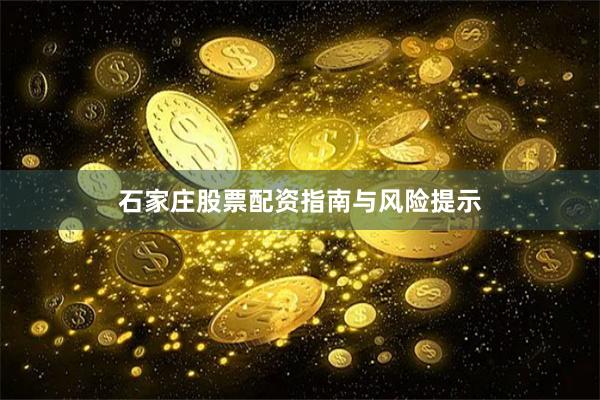 石家庄股票配资指南与风险提示