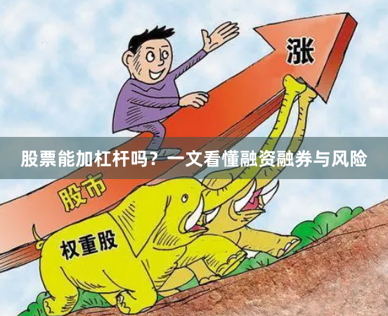 股票能加杠杆吗？一文看懂融资融券与风险