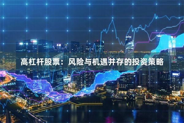 高杠杆股票：风险与机遇并存的投资策略