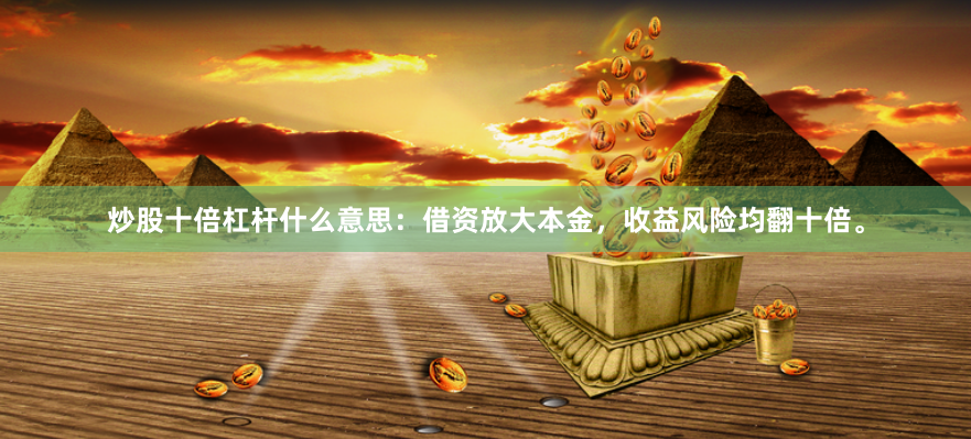 炒股十倍杠杆什么意思：借资放大本金，收益风险均翻十倍。