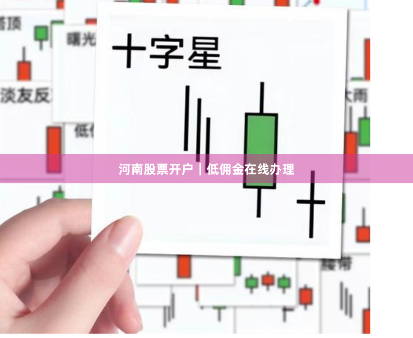 河南股票开户｜低佣金在线办理
