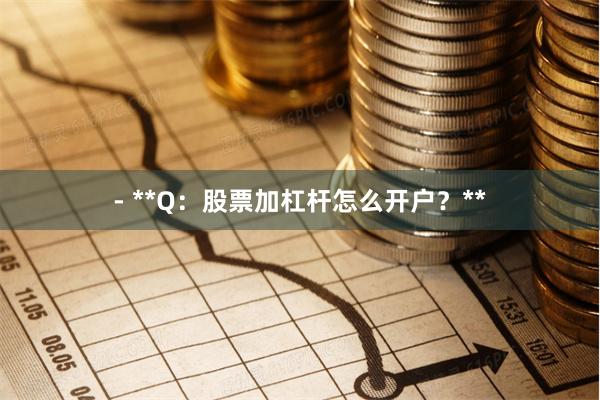 - **Q：股票加杠杆怎么开户？**