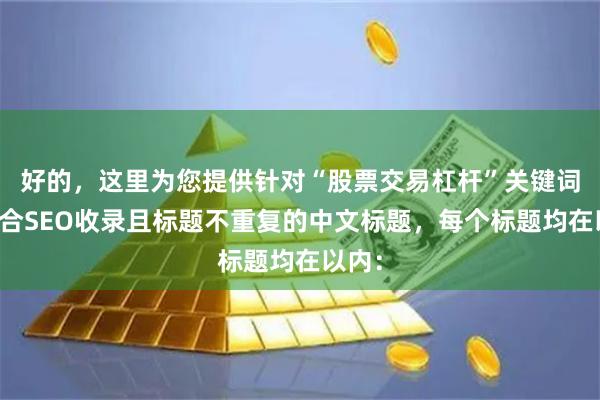 好的，这里为您提供针对“股票交易杠杆”关键词、适合SEO收录且标题不重复的中文标题，每个标题均在以内：