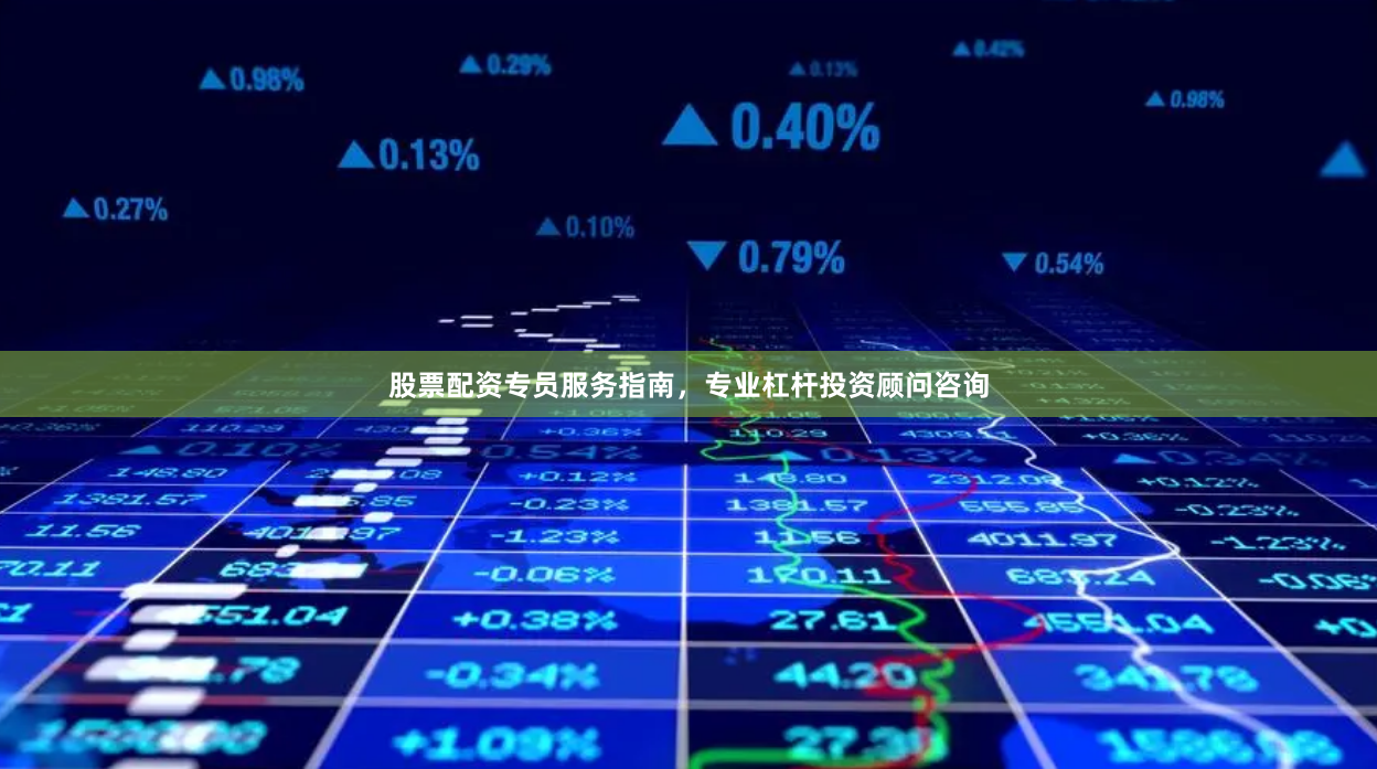 股票配资专员服务指南，专业杠杆投资顾问咨询