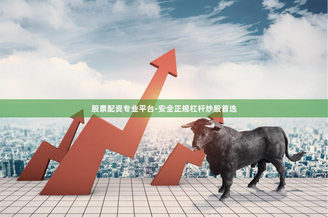 股票配资专业平台-安全正规杠杆炒股首选