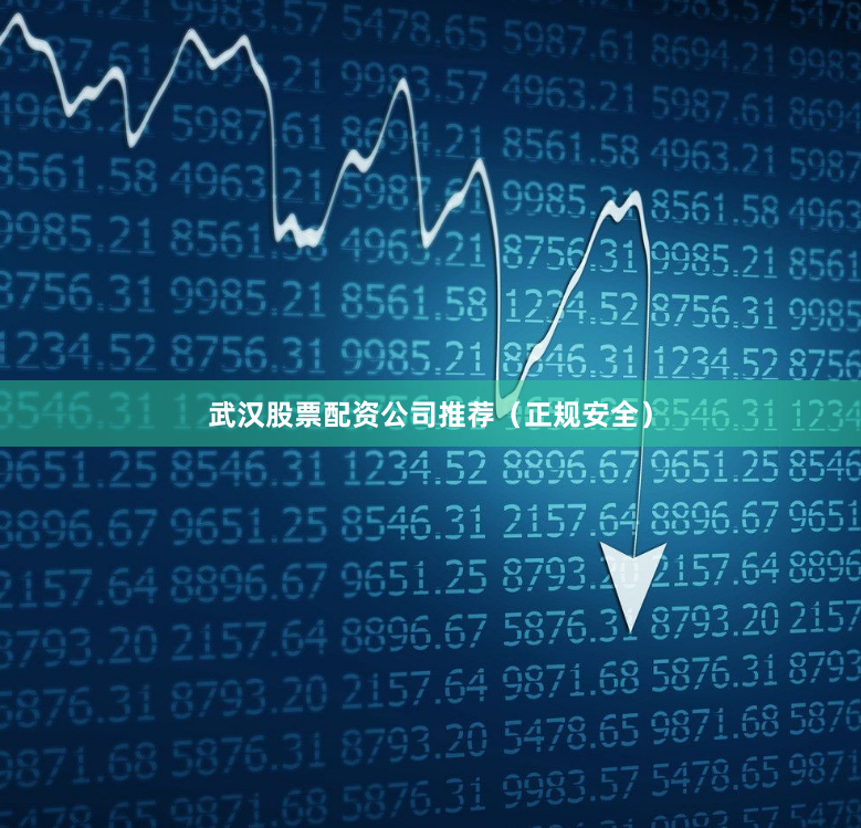 武汉股票配资公司推荐（正规安全）