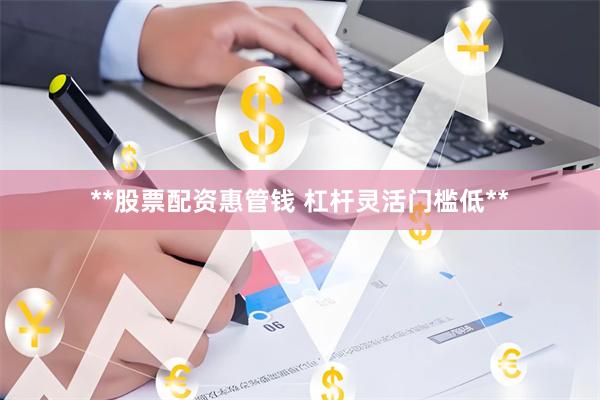 **股票配资惠管钱 杠杆灵活门槛低**