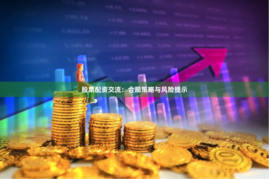 股票配资交流：合规策略与风险提示
