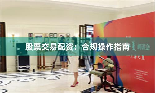 股票交易配资：合规操作指南